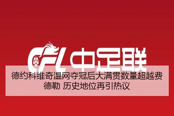 德约科维奇温网夺冠后大满贯数量超越费德勒 历史地位再引热议 | hth