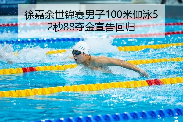 徐嘉余世锦赛男子100米仰泳52秒88夺金宣告回归 | hth
