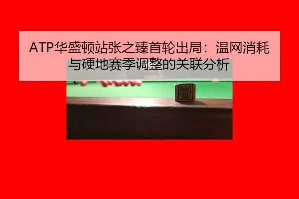 ATP华盛顿站张之臻首轮出局：温网消耗与硬地赛季调整的关联分析 | hth